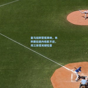 皇马后防警报再响，米利唐右腿内收肌不适，周三接受关键检查