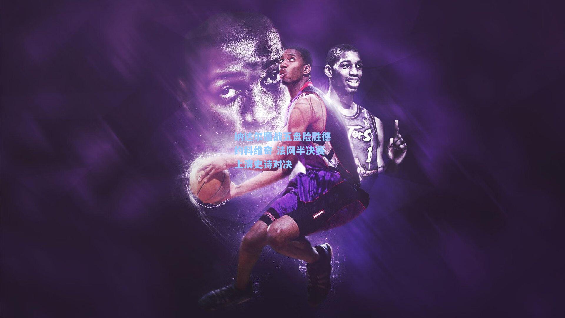 纳达尔鏖战五盘险胜德约科维奇 法网半决赛上演史诗对决