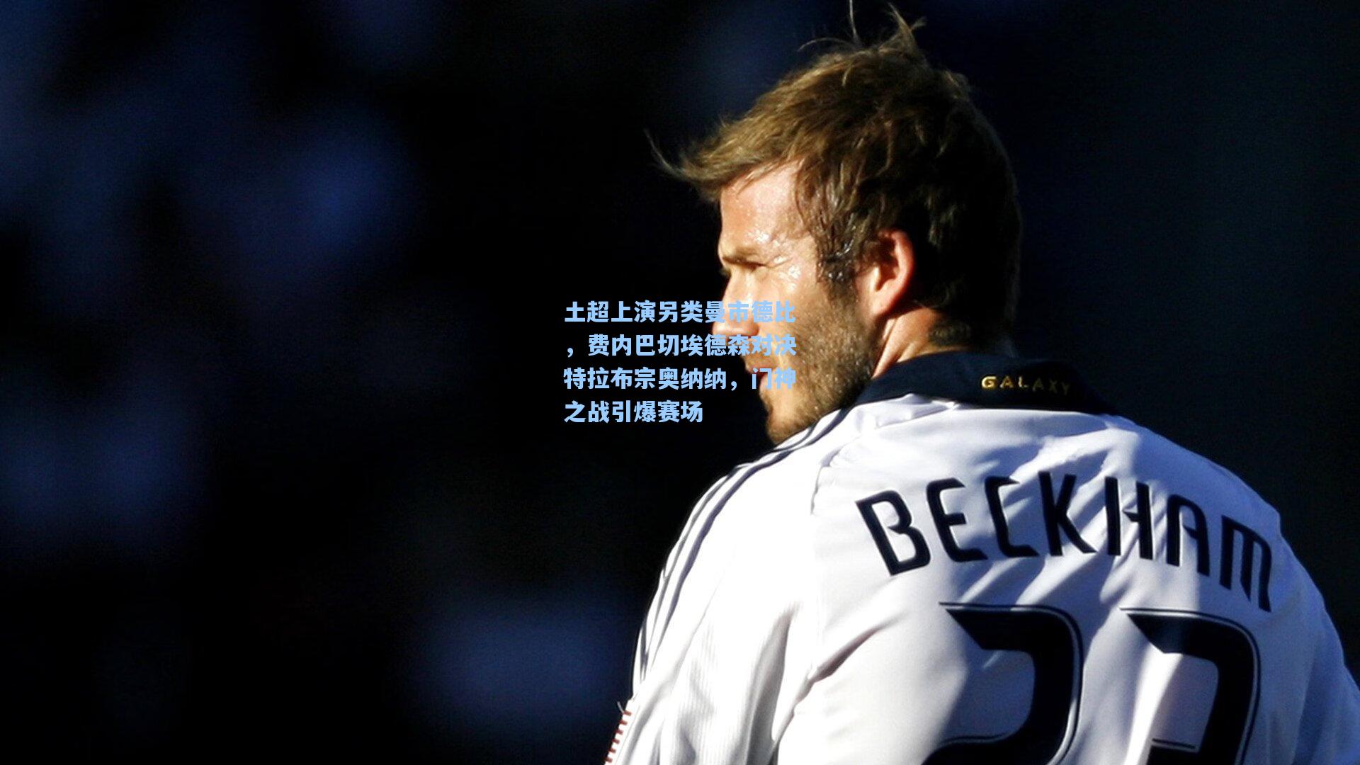 土超上演另类曼市德比，费内巴切埃德森对决特拉布宗奥纳纳，门神之战引爆赛场